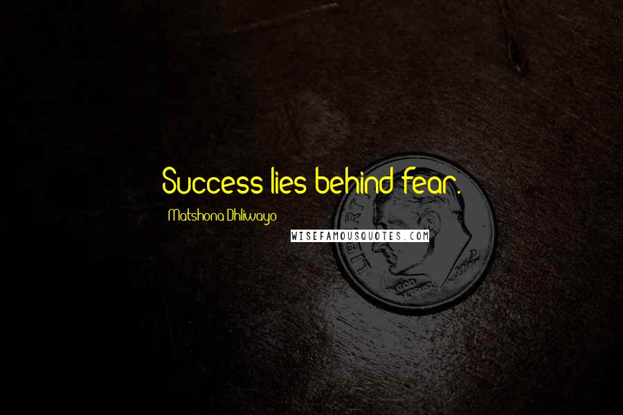 Matshona Dhliwayo Quotes: Success lies behind fear.