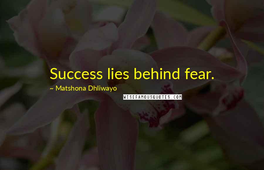 Matshona Dhliwayo Quotes: Success lies behind fear.