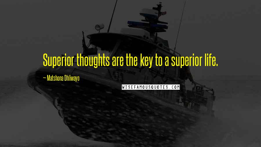 Matshona Dhliwayo Quotes: Superior thoughts are the key to a superior life.