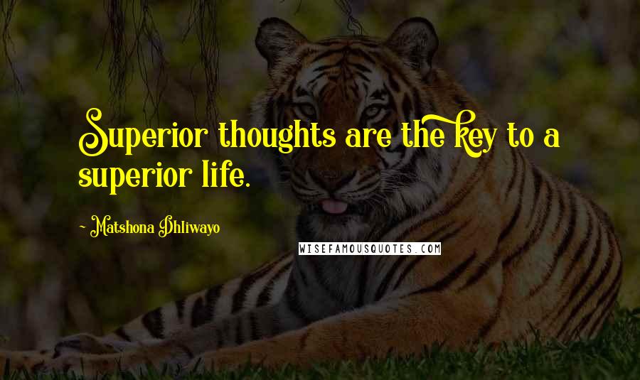 Matshona Dhliwayo Quotes: Superior thoughts are the key to a superior life.