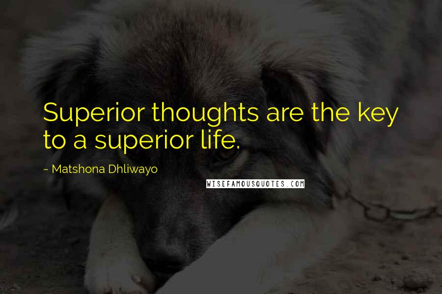 Matshona Dhliwayo Quotes: Superior thoughts are the key to a superior life.