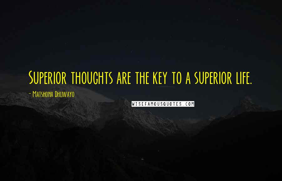 Matshona Dhliwayo Quotes: Superior thoughts are the key to a superior life.