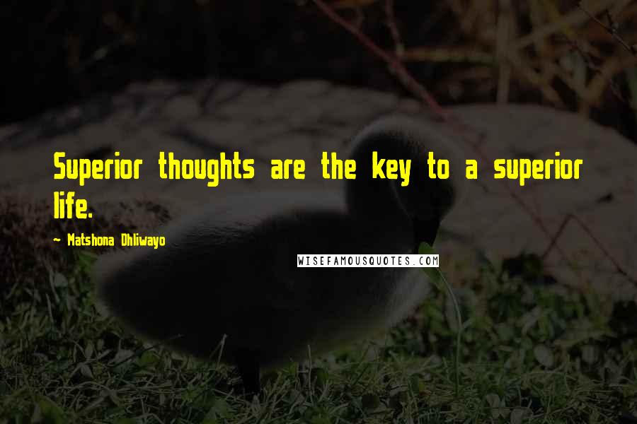 Matshona Dhliwayo Quotes: Superior thoughts are the key to a superior life.