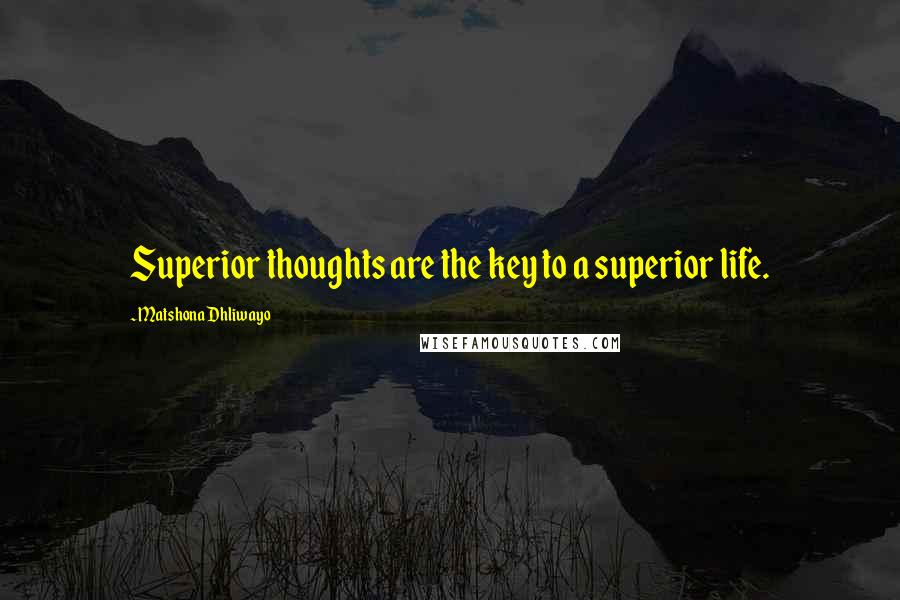 Matshona Dhliwayo Quotes: Superior thoughts are the key to a superior life.