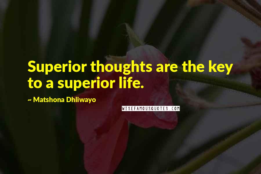 Matshona Dhliwayo Quotes: Superior thoughts are the key to a superior life.