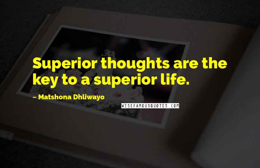 Matshona Dhliwayo Quotes: Superior thoughts are the key to a superior life.