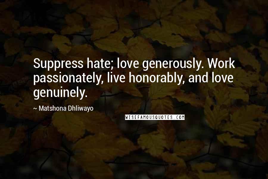 Matshona Dhliwayo Quotes: Suppress hate; love generously. Work passionately, live honorably, and love genuinely.
