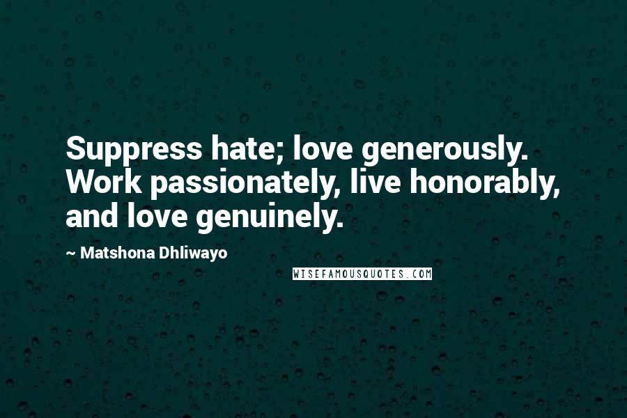 Matshona Dhliwayo Quotes: Suppress hate; love generously. Work passionately, live honorably, and love genuinely.