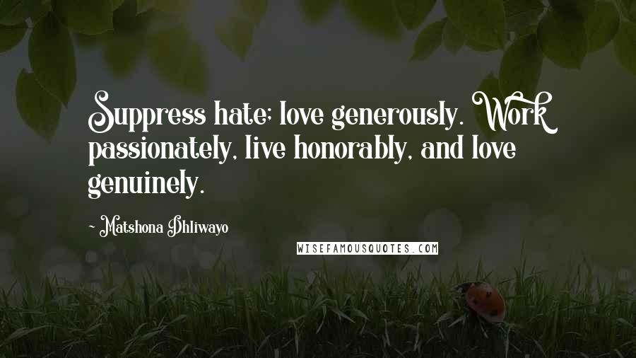 Matshona Dhliwayo Quotes: Suppress hate; love generously. Work passionately, live honorably, and love genuinely.