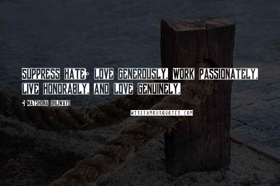 Matshona Dhliwayo Quotes: Suppress hate; love generously. Work passionately, live honorably, and love genuinely.