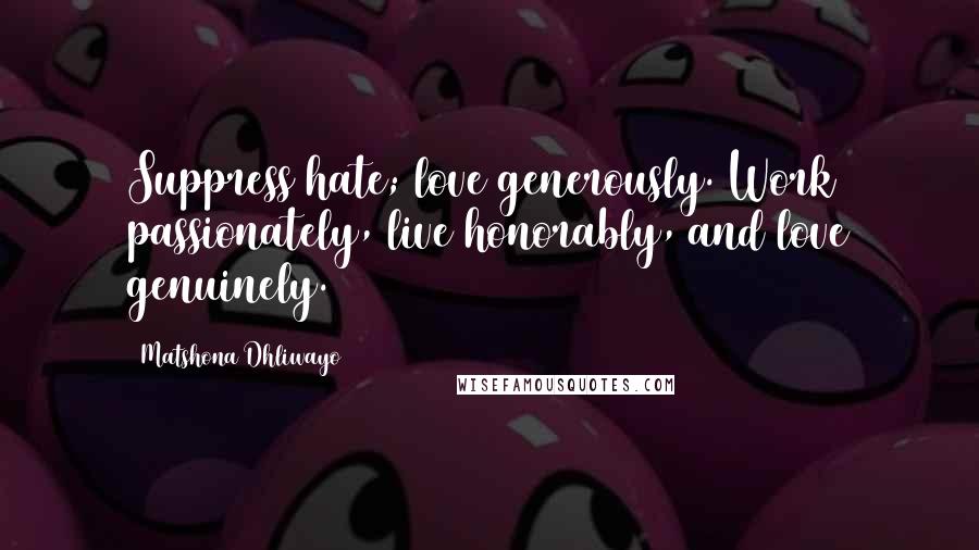 Matshona Dhliwayo Quotes: Suppress hate; love generously. Work passionately, live honorably, and love genuinely.