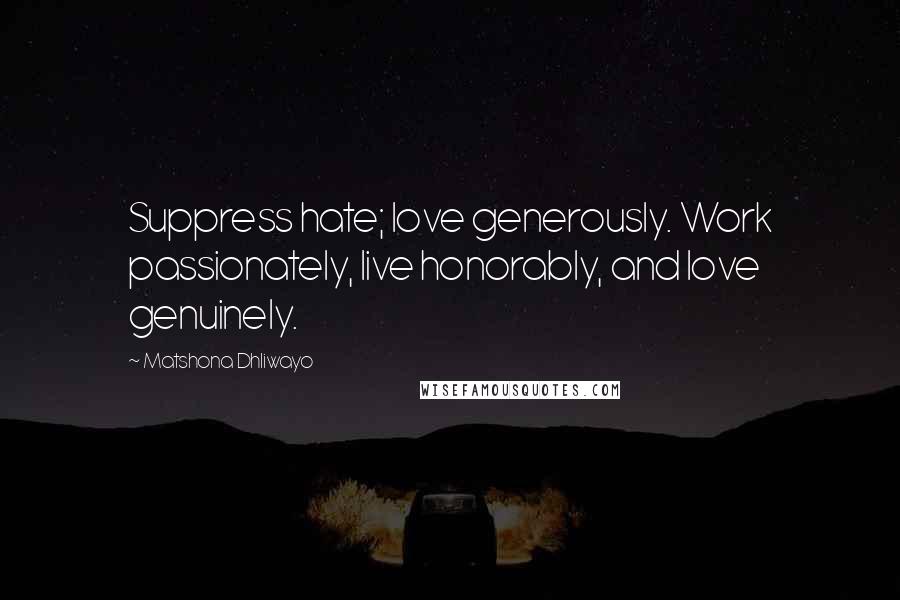 Matshona Dhliwayo Quotes: Suppress hate; love generously. Work passionately, live honorably, and love genuinely.