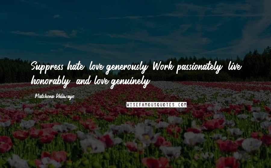 Matshona Dhliwayo Quotes: Suppress hate; love generously. Work passionately, live honorably, and love genuinely.