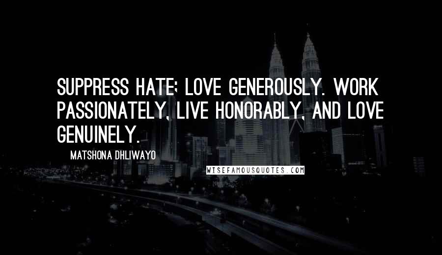 Matshona Dhliwayo Quotes: Suppress hate; love generously. Work passionately, live honorably, and love genuinely.