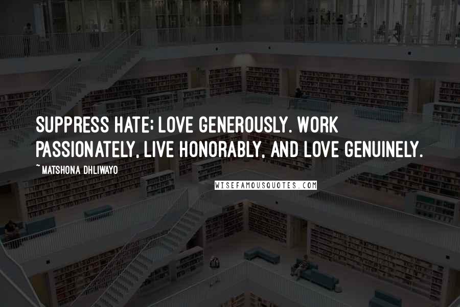 Matshona Dhliwayo Quotes: Suppress hate; love generously. Work passionately, live honorably, and love genuinely.