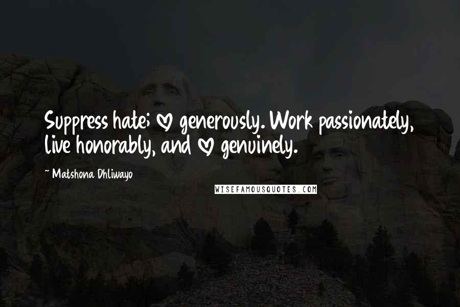 Matshona Dhliwayo Quotes: Suppress hate; love generously. Work passionately, live honorably, and love genuinely.