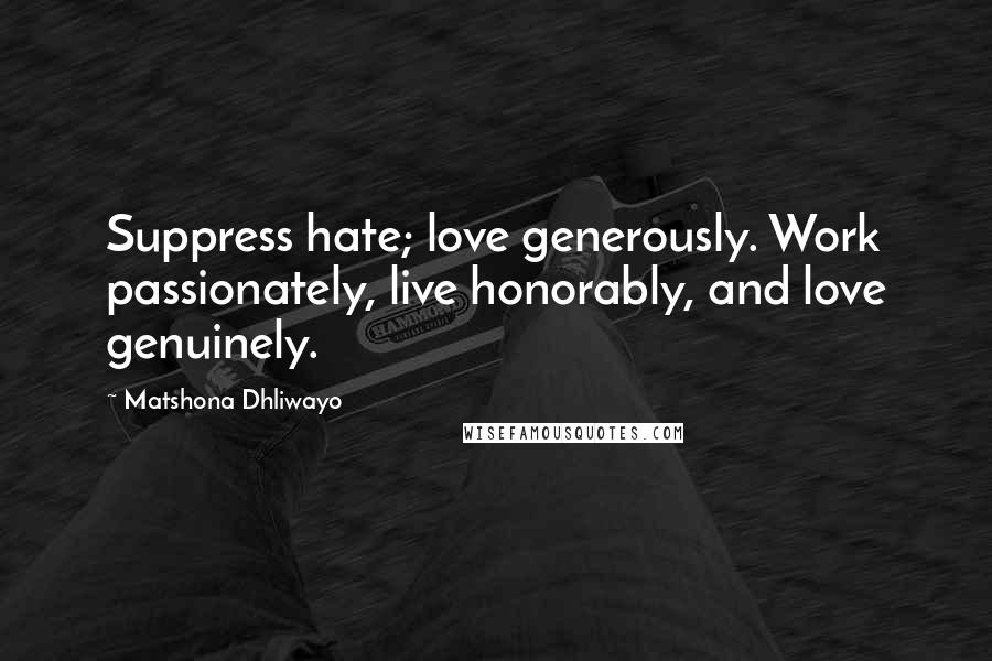 Matshona Dhliwayo Quotes: Suppress hate; love generously. Work passionately, live honorably, and love genuinely.