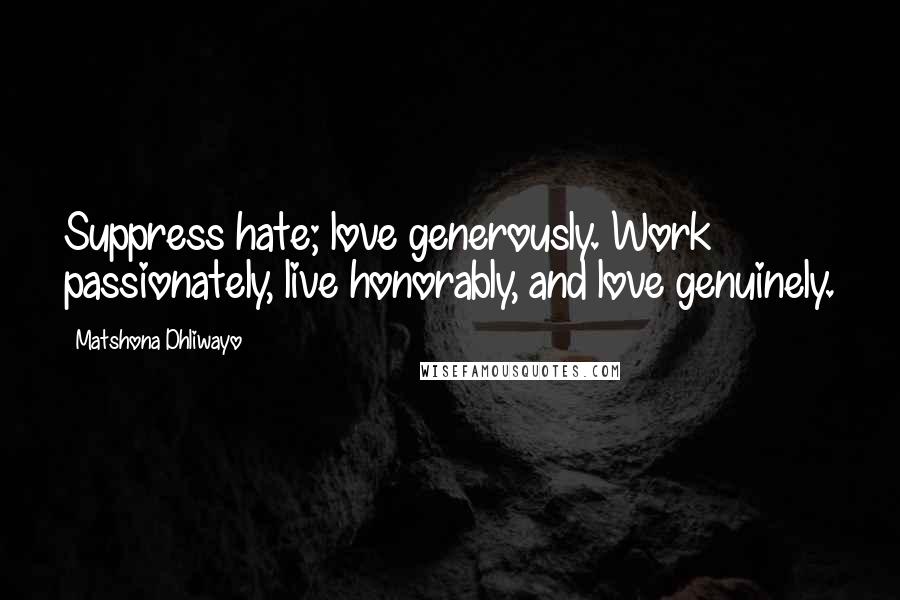 Matshona Dhliwayo Quotes: Suppress hate; love generously. Work passionately, live honorably, and love genuinely.