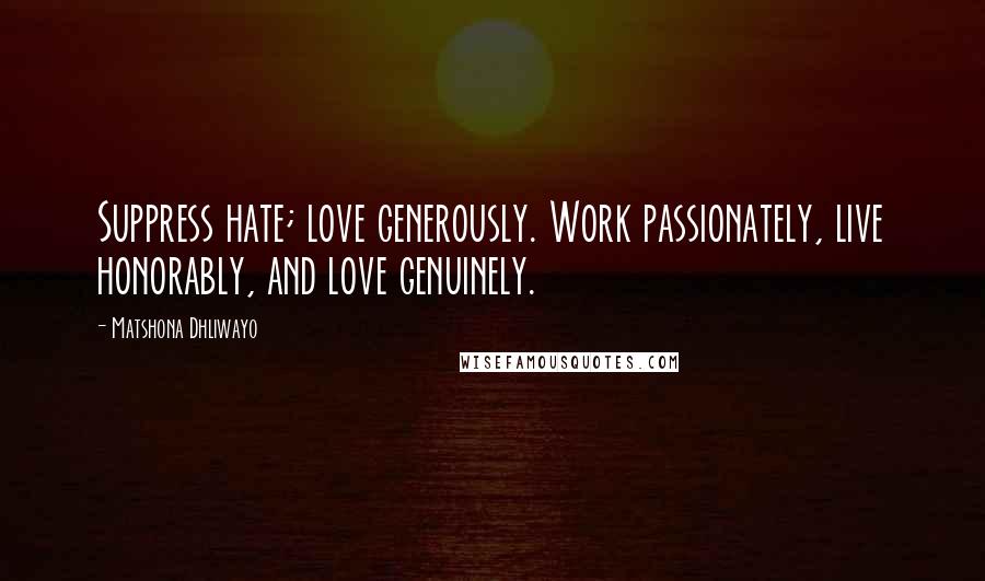 Matshona Dhliwayo Quotes: Suppress hate; love generously. Work passionately, live honorably, and love genuinely.
