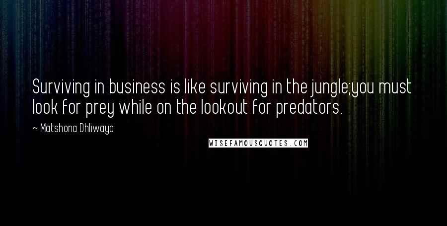 Matshona Dhliwayo Quotes: Surviving in business is like surviving in the jungle;you must look for prey while on the lookout for predators.