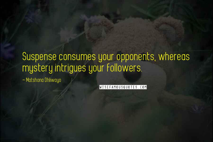 Matshona Dhliwayo Quotes: Suspense consumes your opponents, whereas mystery intrigues your followers.
