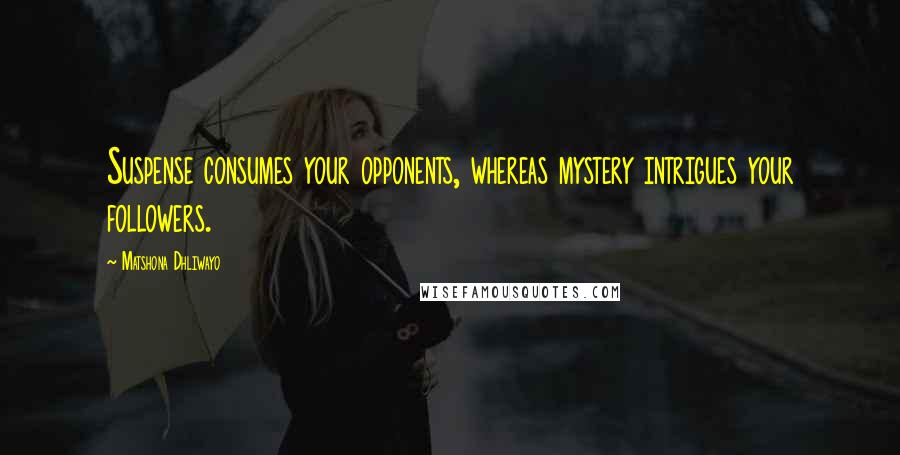 Matshona Dhliwayo Quotes: Suspense consumes your opponents, whereas mystery intrigues your followers.