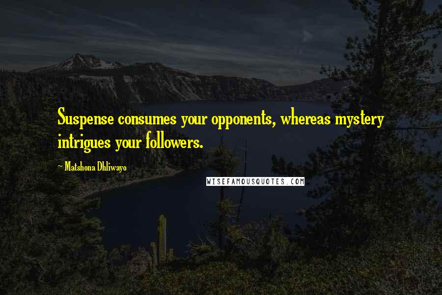 Matshona Dhliwayo Quotes: Suspense consumes your opponents, whereas mystery intrigues your followers.