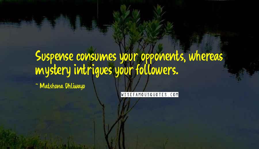 Matshona Dhliwayo Quotes: Suspense consumes your opponents, whereas mystery intrigues your followers.