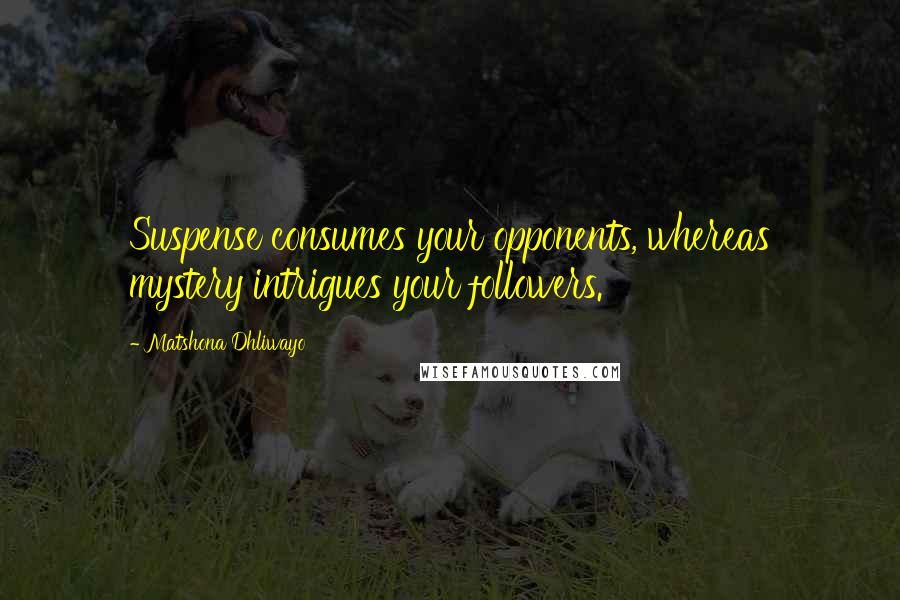 Matshona Dhliwayo Quotes: Suspense consumes your opponents, whereas mystery intrigues your followers.