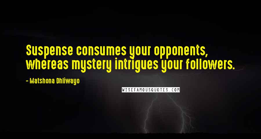 Matshona Dhliwayo Quotes: Suspense consumes your opponents, whereas mystery intrigues your followers.