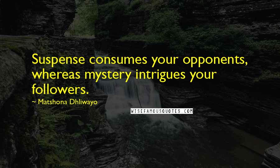 Matshona Dhliwayo Quotes: Suspense consumes your opponents, whereas mystery intrigues your followers.