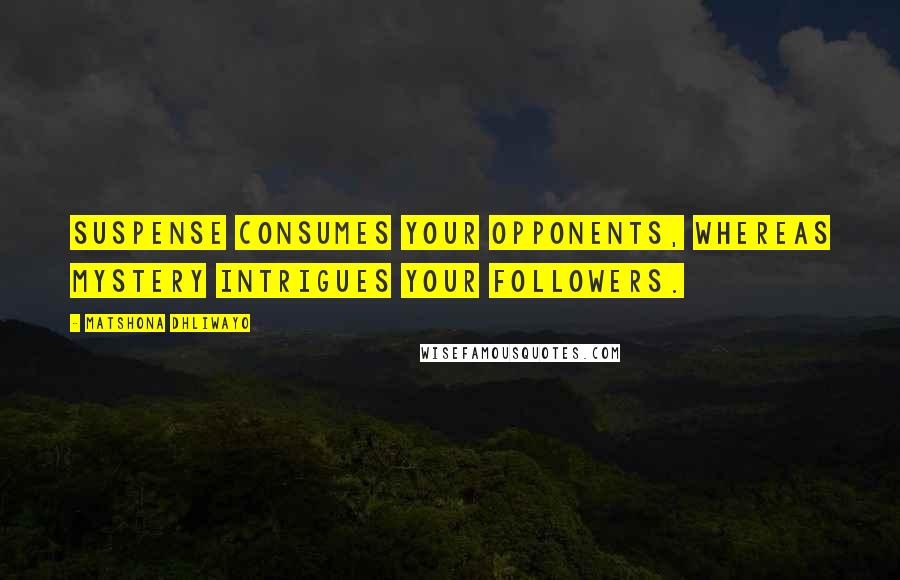 Matshona Dhliwayo Quotes: Suspense consumes your opponents, whereas mystery intrigues your followers.