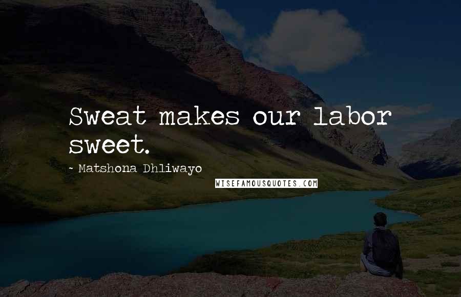 Matshona Dhliwayo Quotes: Sweat makes our labor sweet.