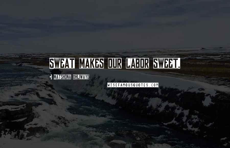 Matshona Dhliwayo Quotes: Sweat makes our labor sweet.