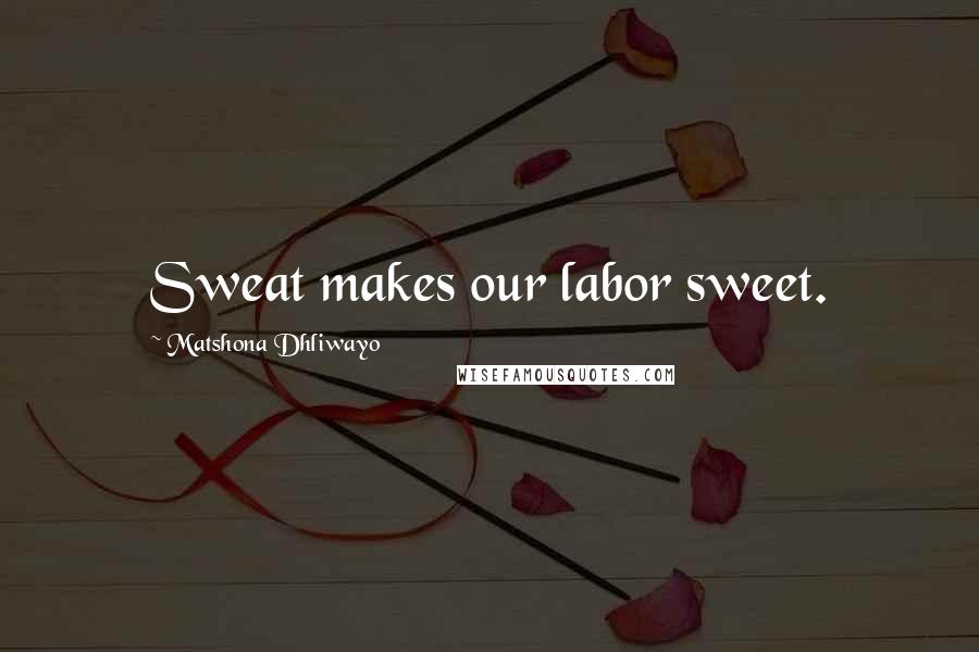 Matshona Dhliwayo Quotes: Sweat makes our labor sweet.