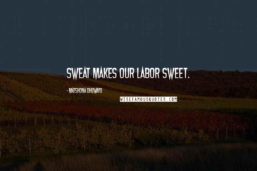 Matshona Dhliwayo Quotes: Sweat makes our labor sweet.