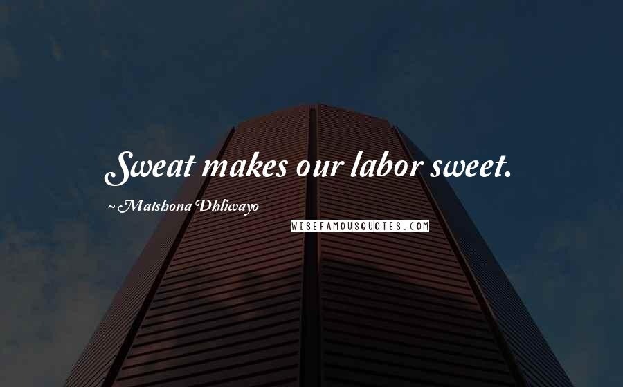 Matshona Dhliwayo Quotes: Sweat makes our labor sweet.