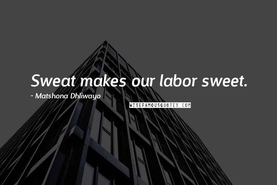 Matshona Dhliwayo Quotes: Sweat makes our labor sweet.