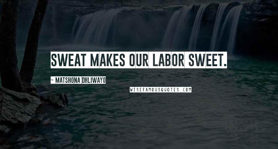 Matshona Dhliwayo Quotes: Sweat makes our labor sweet.