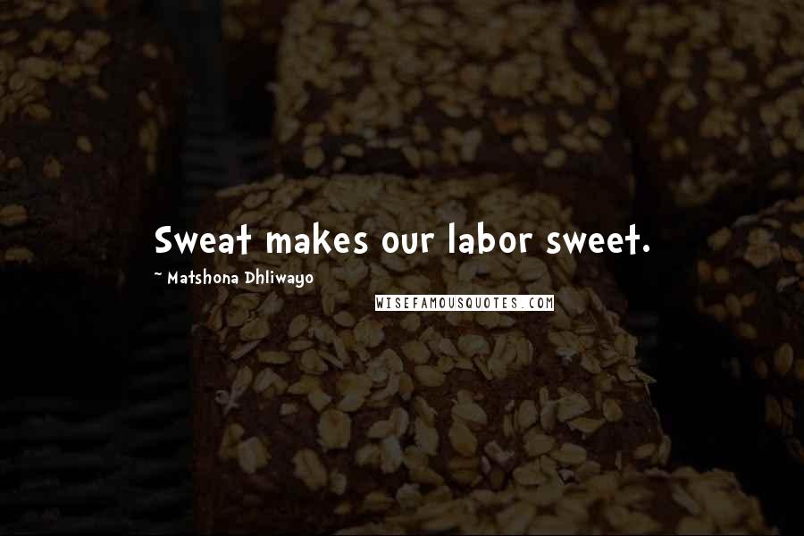 Matshona Dhliwayo Quotes: Sweat makes our labor sweet.