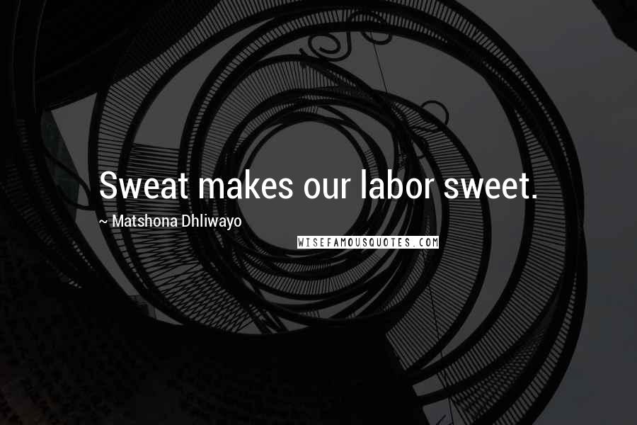 Matshona Dhliwayo Quotes: Sweat makes our labor sweet.