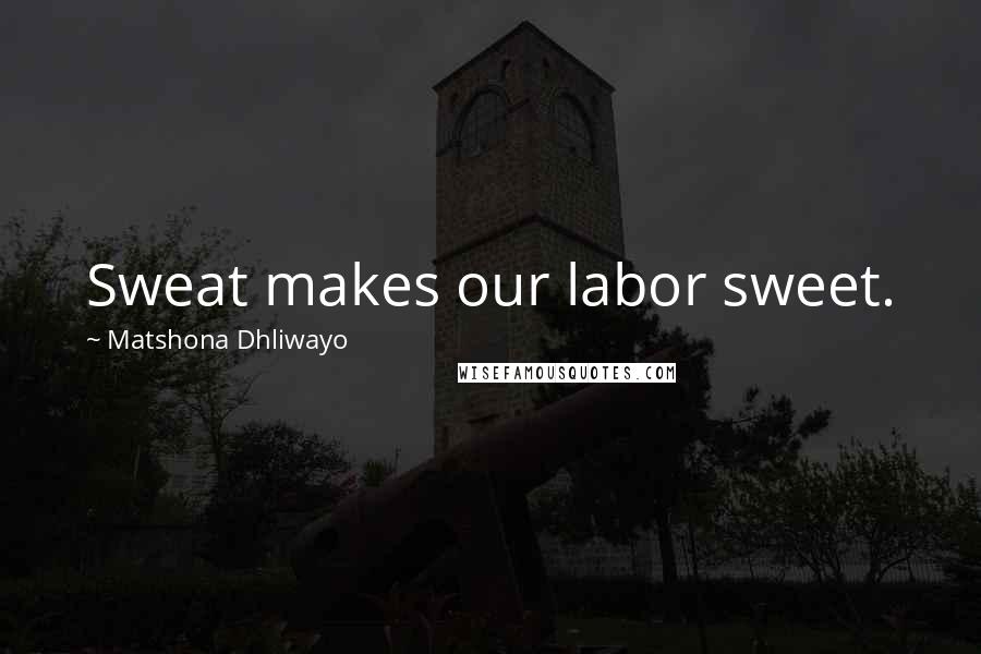 Matshona Dhliwayo Quotes: Sweat makes our labor sweet.