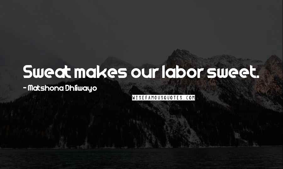 Matshona Dhliwayo Quotes: Sweat makes our labor sweet.