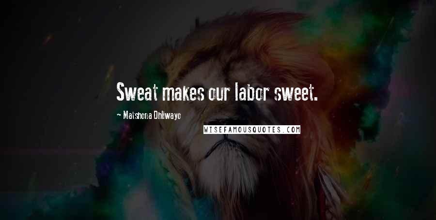 Matshona Dhliwayo Quotes: Sweat makes our labor sweet.