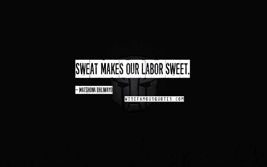 Matshona Dhliwayo Quotes: Sweat makes our labor sweet.