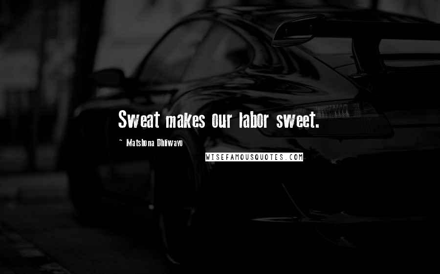 Matshona Dhliwayo Quotes: Sweat makes our labor sweet.