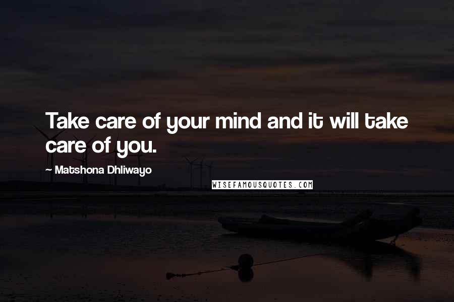 Matshona Dhliwayo Quotes: Take care of your mind and it will take care of you.