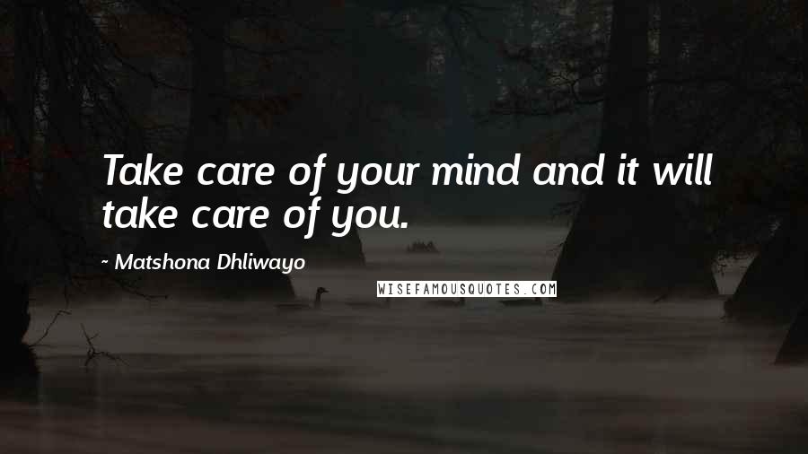 Matshona Dhliwayo Quotes: Take care of your mind and it will take care of you.