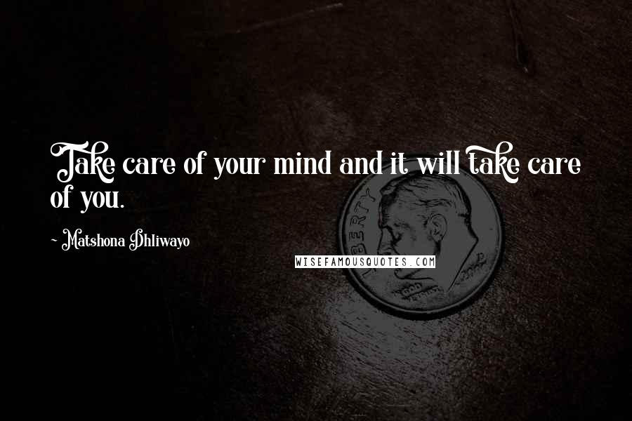 Matshona Dhliwayo Quotes: Take care of your mind and it will take care of you.