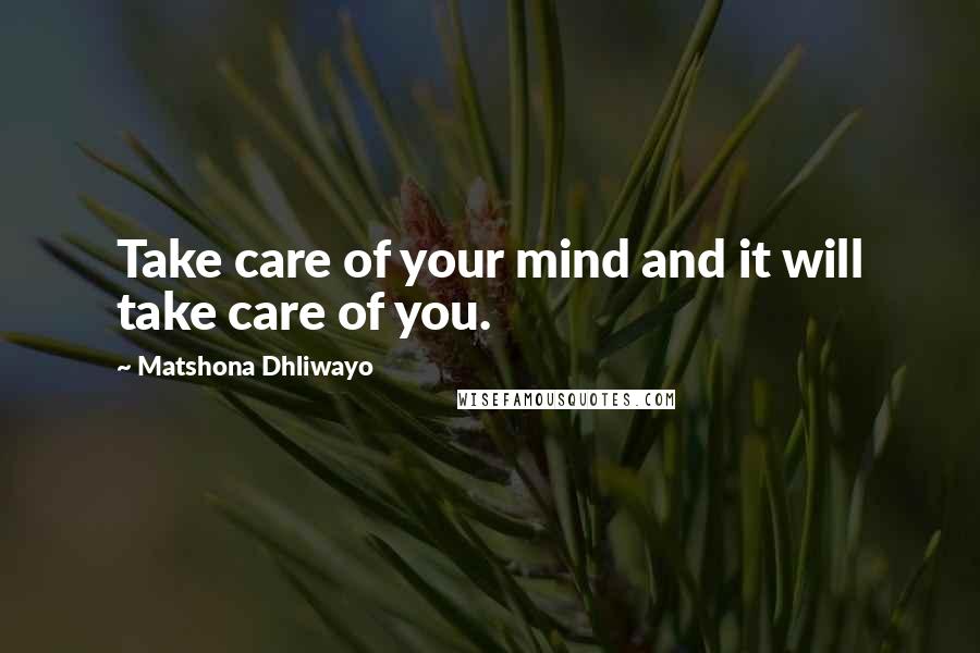 Matshona Dhliwayo Quotes: Take care of your mind and it will take care of you.